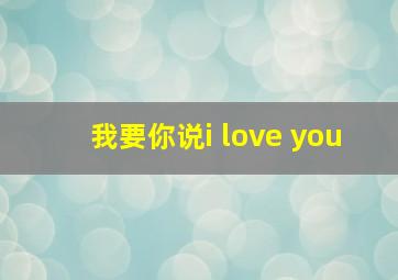 我要你说i love you